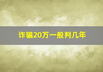 诈骗20万一般判几年