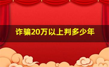 诈骗20万以上判多少年