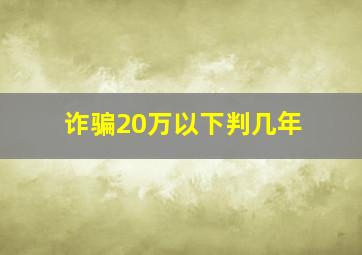 诈骗20万以下判几年