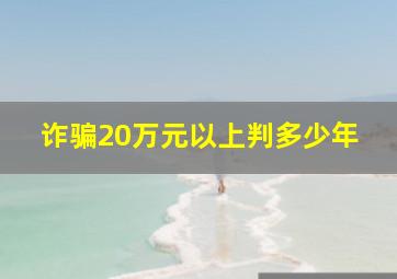 诈骗20万元以上判多少年