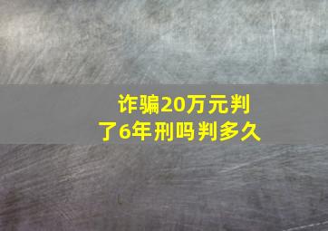 诈骗20万元判了6年刑吗判多久