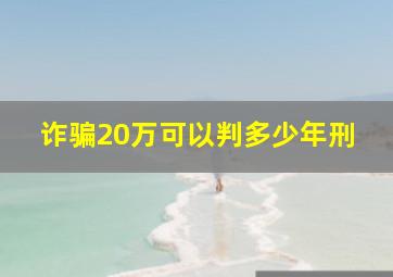 诈骗20万可以判多少年刑