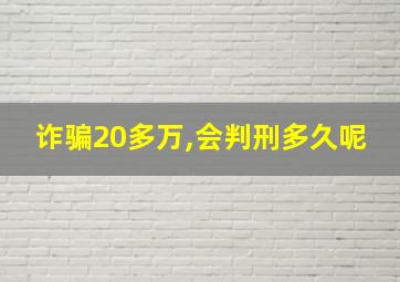 诈骗20多万,会判刑多久呢