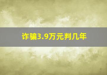 诈骗3.9万元判几年