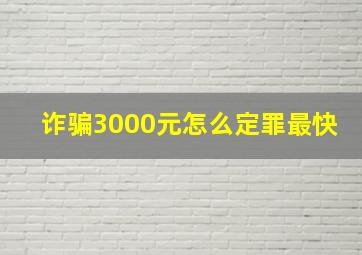 诈骗3000元怎么定罪最快