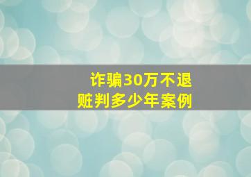 诈骗30万不退赃判多少年案例