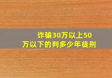 诈骗30万以上50万以下的判多少年徒刑