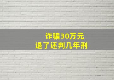 诈骗30万元退了还判几年刑