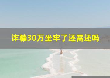 诈骗30万坐牢了还需还吗