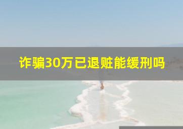 诈骗30万已退赃能缓刑吗