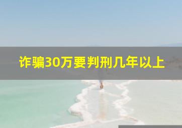 诈骗30万要判刑几年以上