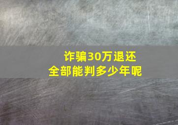 诈骗30万退还全部能判多少年呢