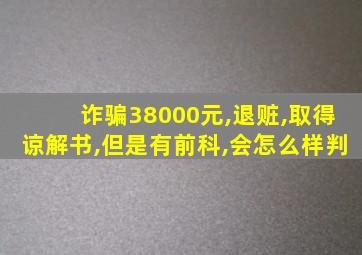 诈骗38000元,退赃,取得谅解书,但是有前科,会怎么样判