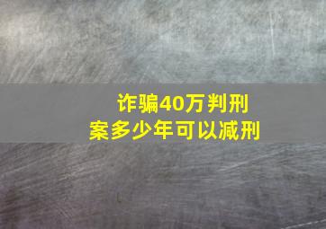 诈骗40万判刑案多少年可以减刑