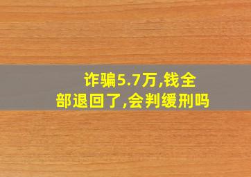 诈骗5.7万,钱全部退回了,会判缓刑吗