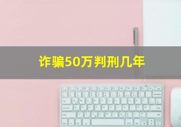 诈骗50万判刑几年