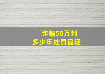 诈骗50万判多少年处罚最轻