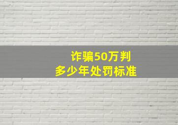 诈骗50万判多少年处罚标准