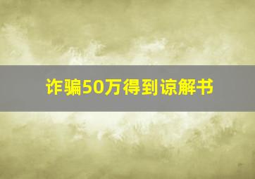 诈骗50万得到谅解书