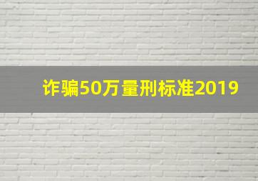 诈骗50万量刑标准2019