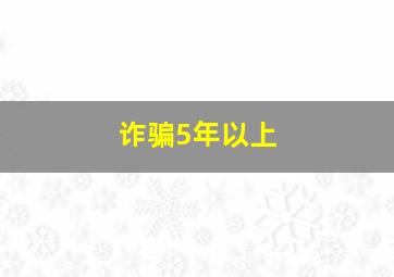 诈骗5年以上