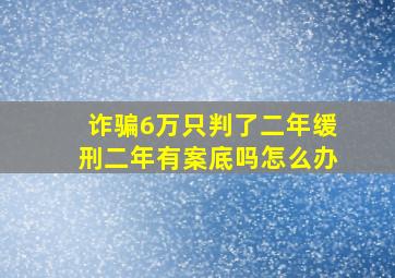 诈骗6万只判了二年缓刑二年有案底吗怎么办