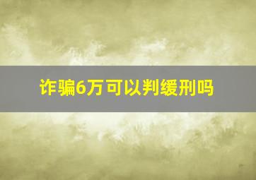 诈骗6万可以判缓刑吗