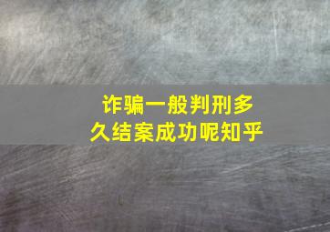 诈骗一般判刑多久结案成功呢知乎