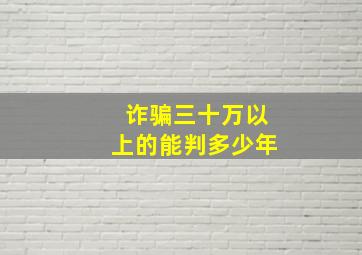 诈骗三十万以上的能判多少年