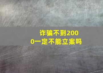 诈骗不到2000一定不能立案吗