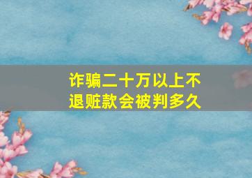 诈骗二十万以上不退赃款会被判多久