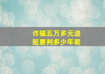 诈骗五万多元退赃要判多少年呢