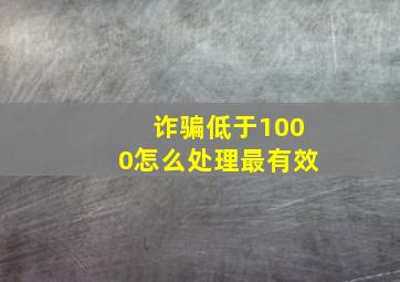 诈骗低于1000怎么处理最有效