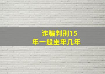 诈骗判刑15年一般坐牢几年