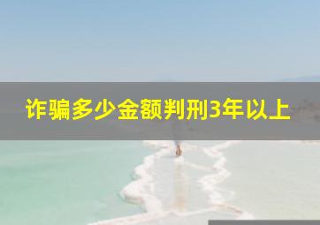 诈骗多少金额判刑3年以上