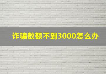 诈骗数额不到3000怎么办