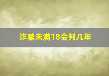 诈骗未满18会判几年