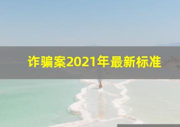 诈骗案2021年最新标准