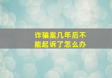 诈骗案几年后不能起诉了怎么办