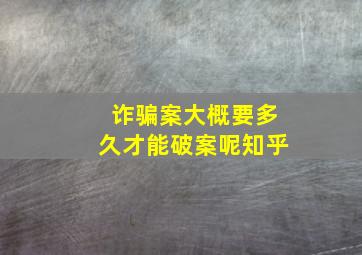 诈骗案大概要多久才能破案呢知乎