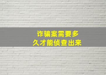 诈骗案需要多久才能侦查出来