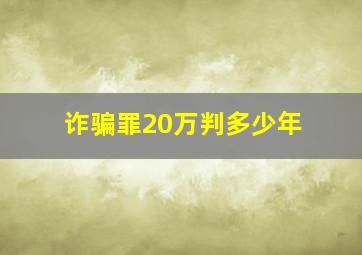 诈骗罪20万判多少年