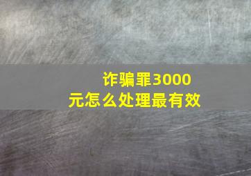 诈骗罪3000元怎么处理最有效