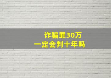 诈骗罪30万一定会判十年吗