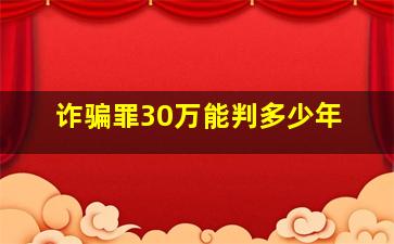 诈骗罪30万能判多少年