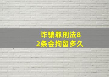 诈骗罪刑法82条会拘留多久