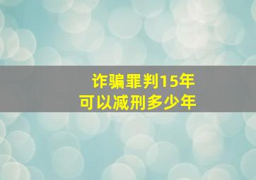 诈骗罪判15年可以减刑多少年