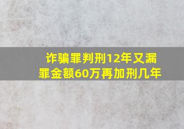 诈骗罪判刑12年又漏罪金额60万再加刑几年