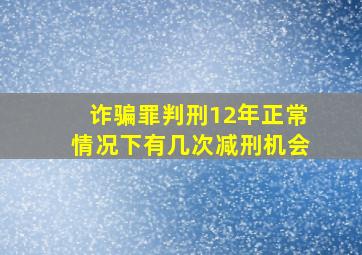 诈骗罪判刑12年正常情况下有几次减刑机会