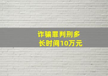 诈骗罪判刑多长时间10万元